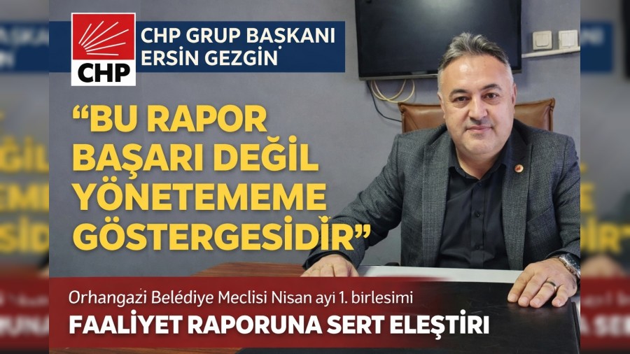 CHP GRUP BA�KANI ERS�N GEZG�N�DEN FAAL�YET RAPORUNA SERT ELE�T�R�: �BU RAPOR BA�ARI DE��L, Y�NETEMEME G�STERGES�D�R�