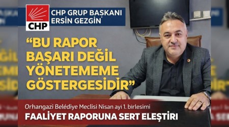 CHP GRUP BA�KANI ERS�N GEZG�N�DEN FAAL�YET RAPORUNA SERT ELE�T�R�: �BU RAPOR BA�ARI DE��L, Y�NETEMEME G�STERGES�D�R�