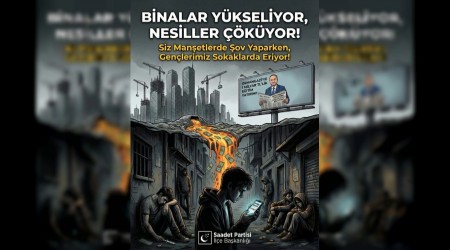 Saadet Partisinden �nemli Uyar�; Binalar Y�kselirken Nesiller ��r�yor!