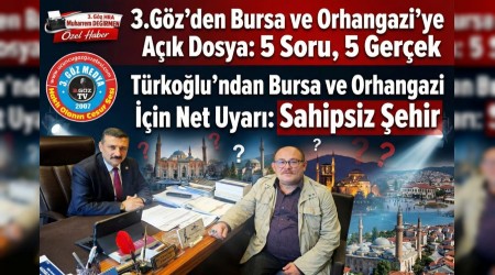 3.G�z�den Bursa ve Orhangazi�ye A��k Dosya: 5 Soru, 5 Ger�ek T�rko�lu�ndan Bursa ve Orhangazi ��in Net Uyar�: Sahipsiz �ehir