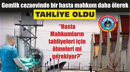 Gemlik cezaevinde bir hasta mahkum daha lerek TAHLYE OLDU