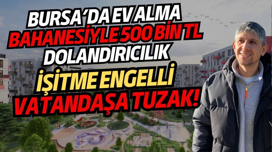 Bursada Ev Alma Bahanesiyle 500 Bin TL Dolandrclk: itme Engelli Vatandaa Tuzak!