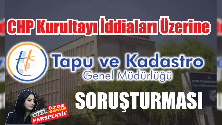 CHP Kurultay� �ddialar� �zerine Tapu Soru�turmas�