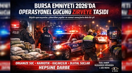 BURSA EMN�YET� 2026�DA OPERASYONEL G�C�N� Z�RVEYE TA�IDI B�Y�K OPERASYONLAR, ��KERT�LEN YAPILAR VE SOMUT SONU�LARLA DOLU B�R YIL