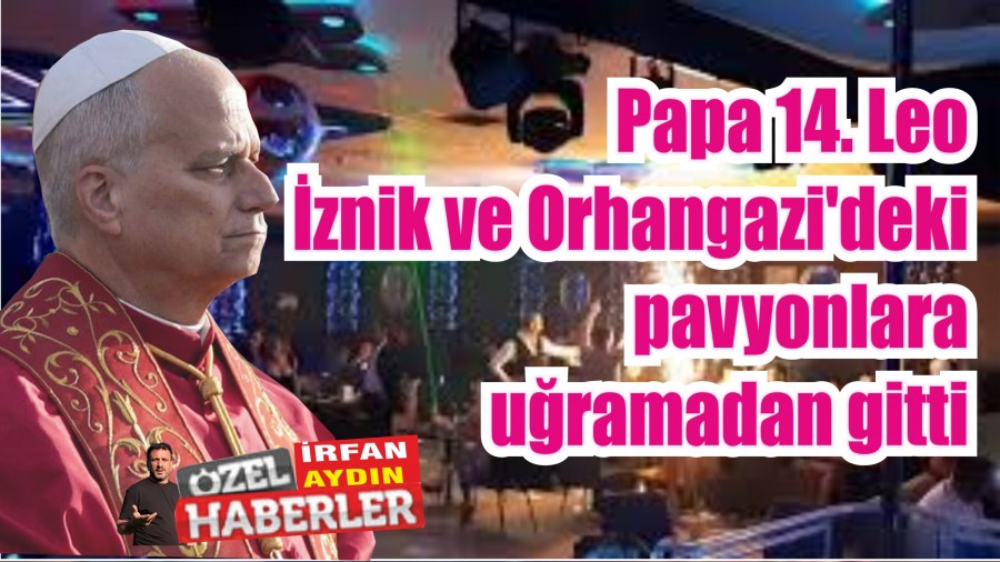 Papa 14. Leo znik ve Orhangazi'deki pavyonlara uramadan gitti